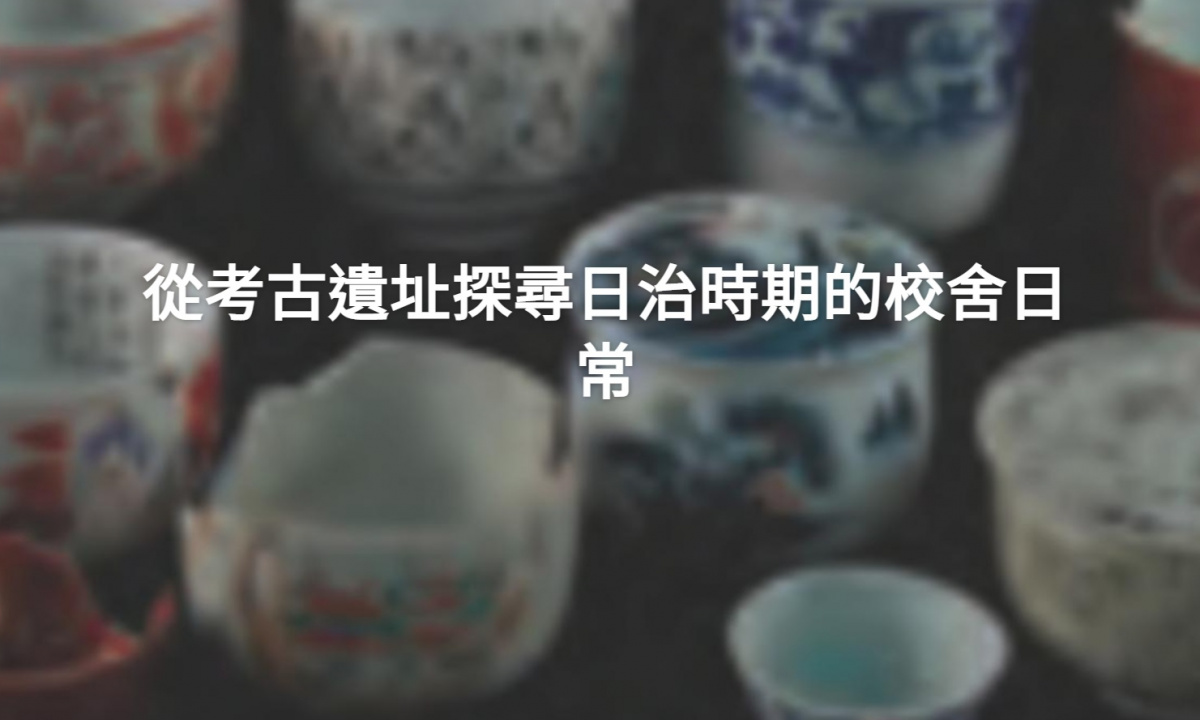 從考古遺址探尋日治時期的校舍日常
